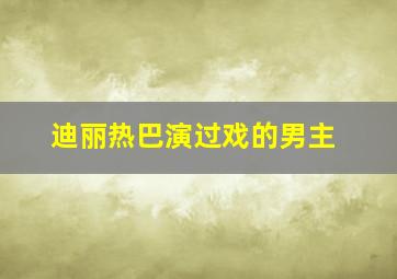 迪丽热巴演过戏的男主