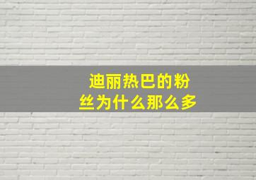 迪丽热巴的粉丝为什么那么多