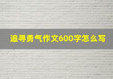 追寻勇气作文600字怎么写