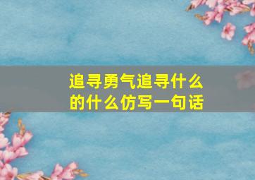 追寻勇气追寻什么的什么仿写一句话