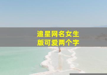 追星网名女生版可爱两个字