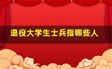 退役大学生士兵指哪些人