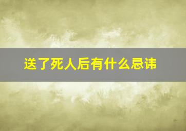 送了死人后有什么忌讳