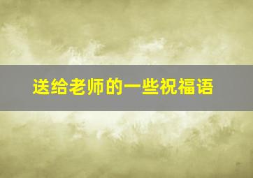 送给老师的一些祝福语