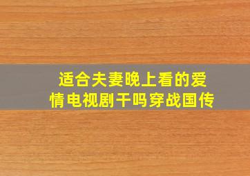 适合夫妻晚上看的爱情电视剧干吗穿战国传