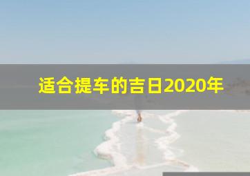 适合提车的吉日2020年