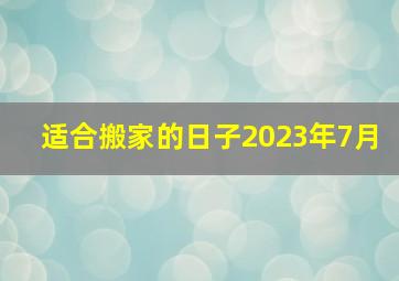 适合搬家的日子2023年7月