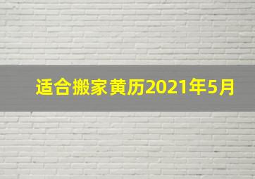 适合搬家黄历2021年5月