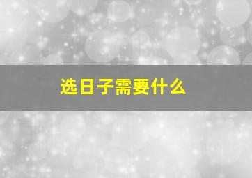 选日子需要什么