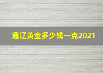 通辽黄金多少钱一克2021