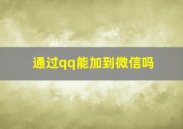 通过qq能加到微信吗