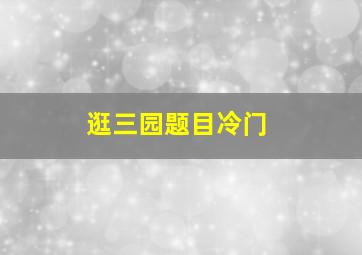 逛三园题目冷门