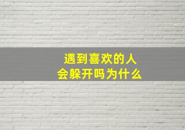 遇到喜欢的人会躲开吗为什么