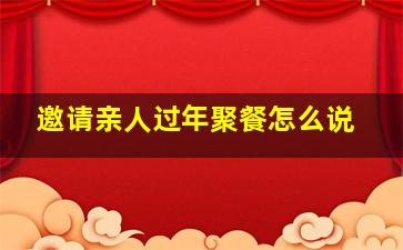 邀请亲人过年聚餐怎么说