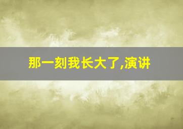 那一刻我长大了,演讲