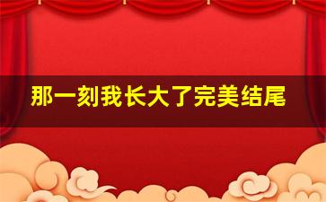 那一刻我长大了完美结尾