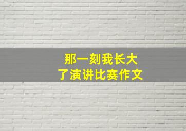 那一刻我长大了演讲比赛作文