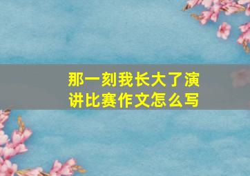 那一刻我长大了演讲比赛作文怎么写