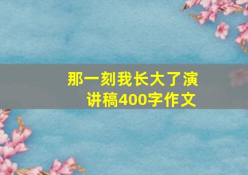 那一刻我长大了演讲稿400字作文