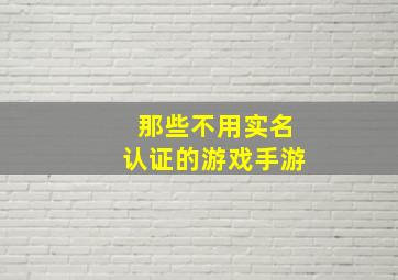 那些不用实名认证的游戏手游