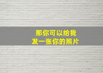 那你可以给我发一张你的照片