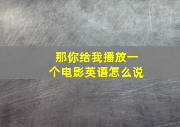 那你给我播放一个电影英语怎么说