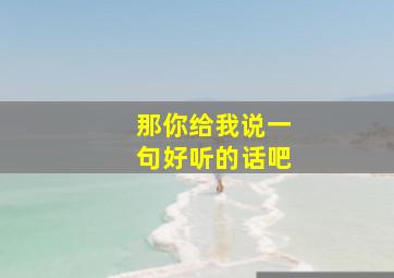 那你给我说一句好听的话吧