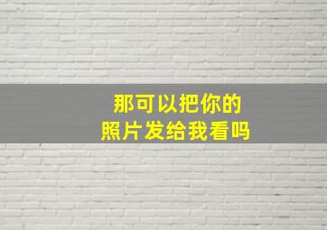 那可以把你的照片发给我看吗