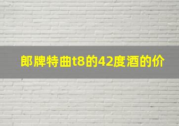 郎牌特曲t8的42度酒的价