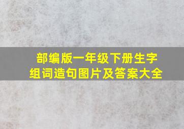 部编版一年级下册生字组词造句图片及答案大全