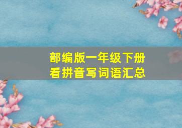 部编版一年级下册看拼音写词语汇总