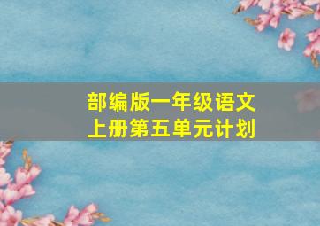 部编版一年级语文上册第五单元计划