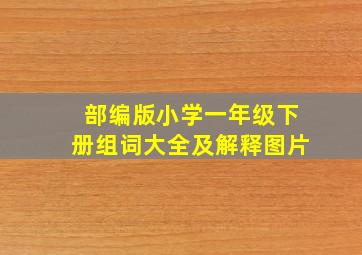 部编版小学一年级下册组词大全及解释图片