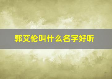 郭艾伦叫什么名字好听