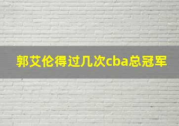 郭艾伦得过几次cba总冠军