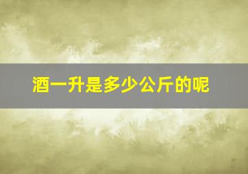 酒一升是多少公斤的呢