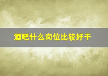 酒吧什么岗位比较好干