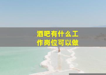 酒吧有什么工作岗位可以做