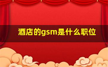 酒店的gsm是什么职位