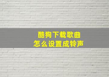 酷狗下载歌曲怎么设置成铃声