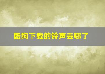 酷狗下载的铃声去哪了