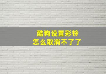 酷狗设置彩铃怎么取消不了了