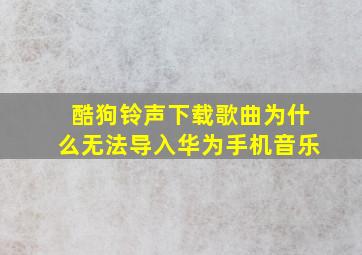 酷狗铃声下载歌曲为什么无法导入华为手机音乐