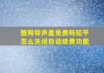 酷狗铃声是免费吗知乎怎么关闭自动续费功能