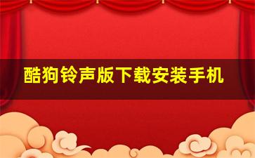 酷狗铃声版下载安装手机