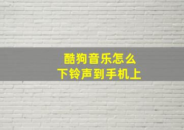 酷狗音乐怎么下铃声到手机上