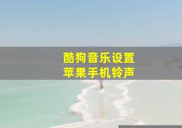 酷狗音乐设置苹果手机铃声