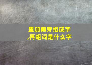 里加偏旁组成字,再组词是什么字