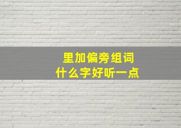 里加偏旁组词什么字好听一点