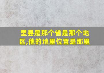 里县是那个省是那个地区,他的地里位置是那里